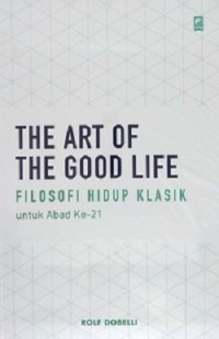 The Art of The Good Life: Filosofi Hidup Klasik untuk Abad ke-21