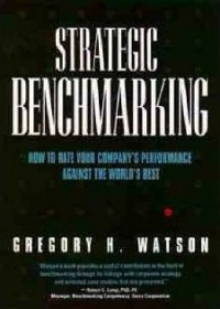 Strategic Benchmarking How to Rate Your Company's Performance Against The World's Best