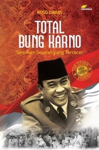 Total Bung Karno : serpihan sejarah yang tercecer