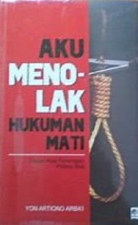 Aku Menolak Hukuman Mati : telaah atas penerapan pidana mati