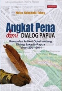 Angkat Pena Demi Dialog Papua: Kumpulan Artikel Opini tentang Dialog Jakarta-Papua Tahun 2001-2011