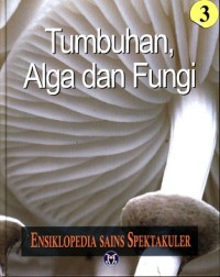 Ensiklopedia Sains Spektakuler 3 : Tumbuhan, Alga dan Fungi