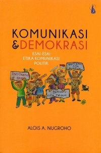 Komunikasi dan Demokrasi : Esai-Esai Etika Komunikasi Politik