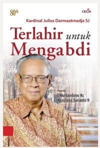 Terlahir Untuk Mengabdi : 80th Kardinal Julius Darmaatmadja SJ