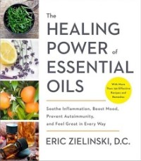 The Healing Power of Essential Oil:  Soothe Inflammation, Boost Mood, Prevent Autoimmunity, and Feel Great in Every Way, with More 150 Effective Recipes and Remedies